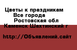 Цветы к праздникам  - Все города  »    . Ростовская обл.,Каменск-Шахтинский г.
